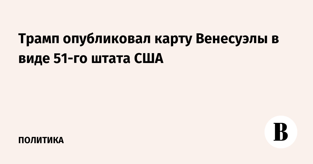 Трамп опубликовал карту Венесуэлы в виде 51-го штата США