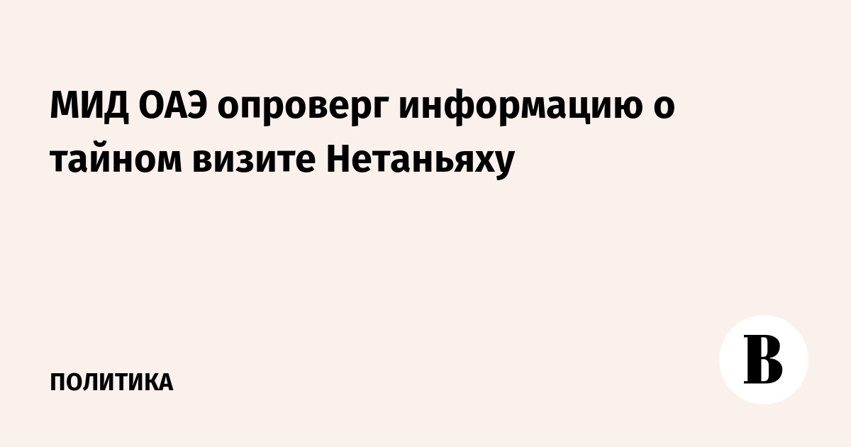 МИД ОАЭ опроверг информацию о тайном визите Нетаньяху