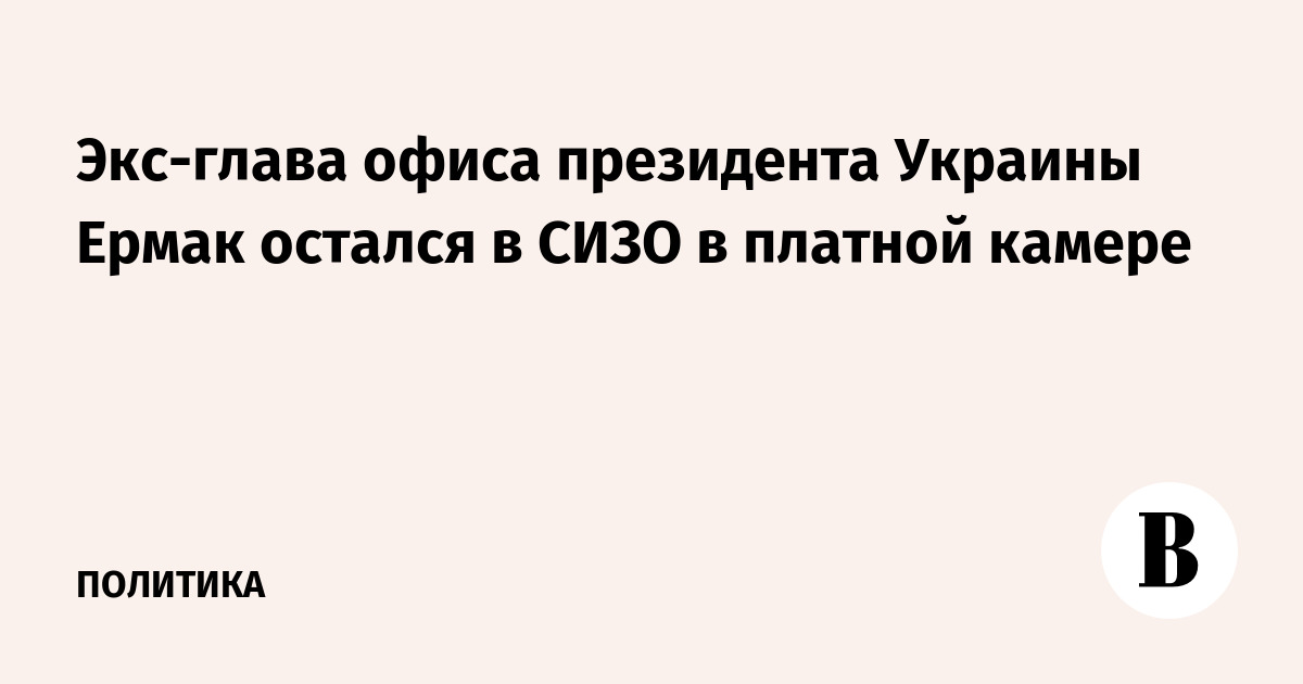 Экс-глава офиса президента Украины Ермак остался в СИЗО в платной камере