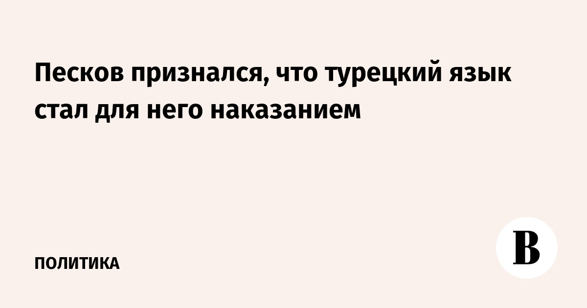 Песков признался, что турецкий язык стал для него наказанием