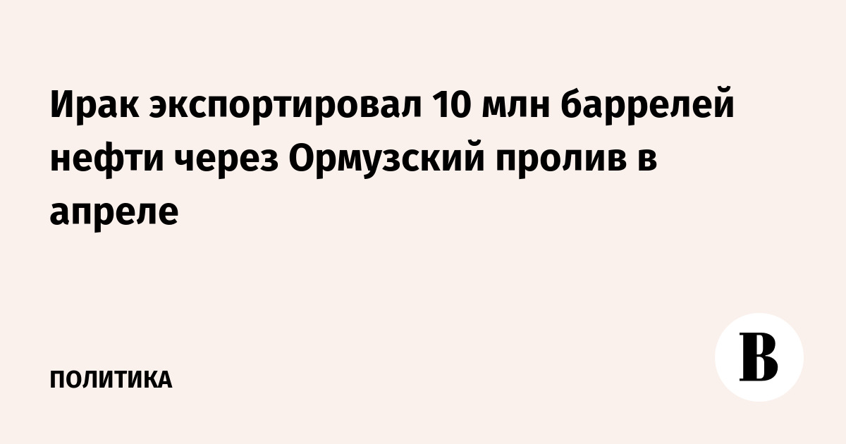 Ирак экспортировал 10 млн баррелей нефти через Ормузский пролив в апреле