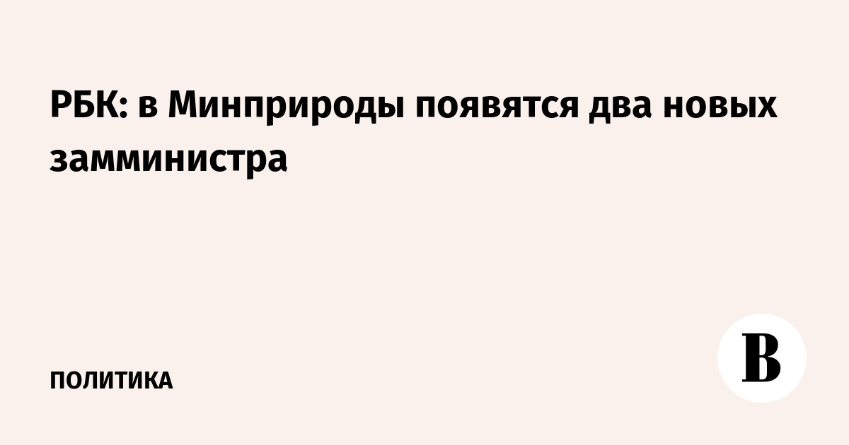 РБК: в Минприроды появятся два новых замминистра