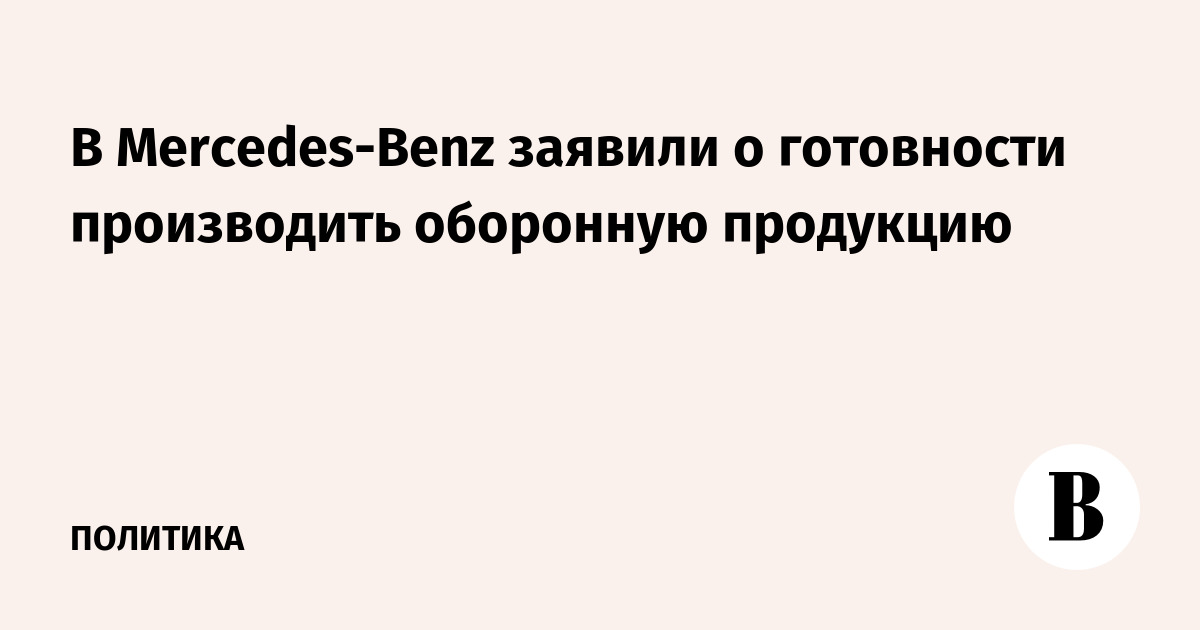 В Mercedes-Benz заявили о готовности производить оборонную продукцию