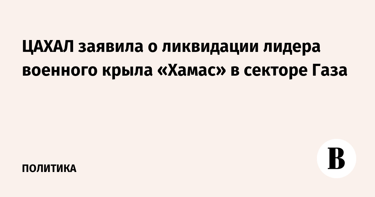 ЦАХАЛ заявила о ликвидации лидера военного крыла «Хамас» в секторе Газа