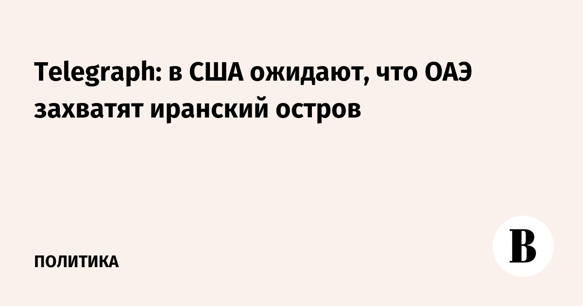 Telegraph: в США ожидают, что ОАЭ захватят иранский остров