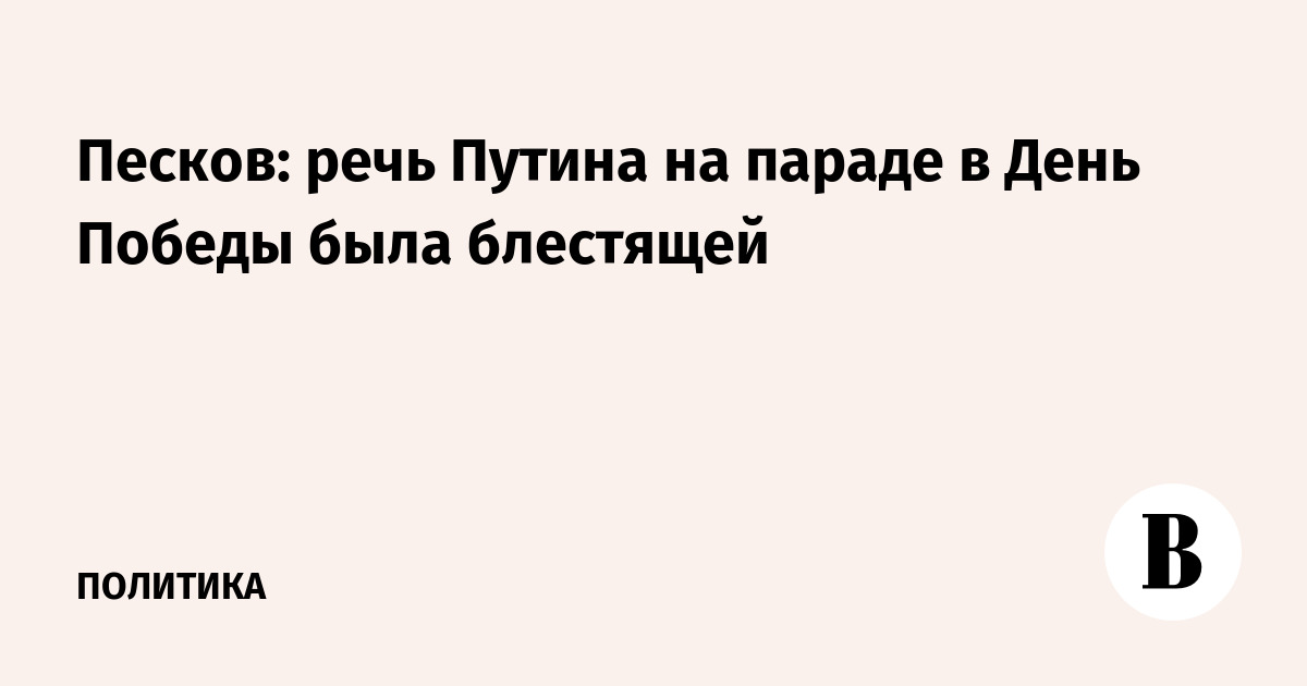 Песков: речь Путина на параде в День Победы была блестящей