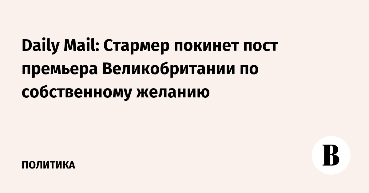 Daily Mail: Стармер покинет пост премьера Великобритании по собственному желанию