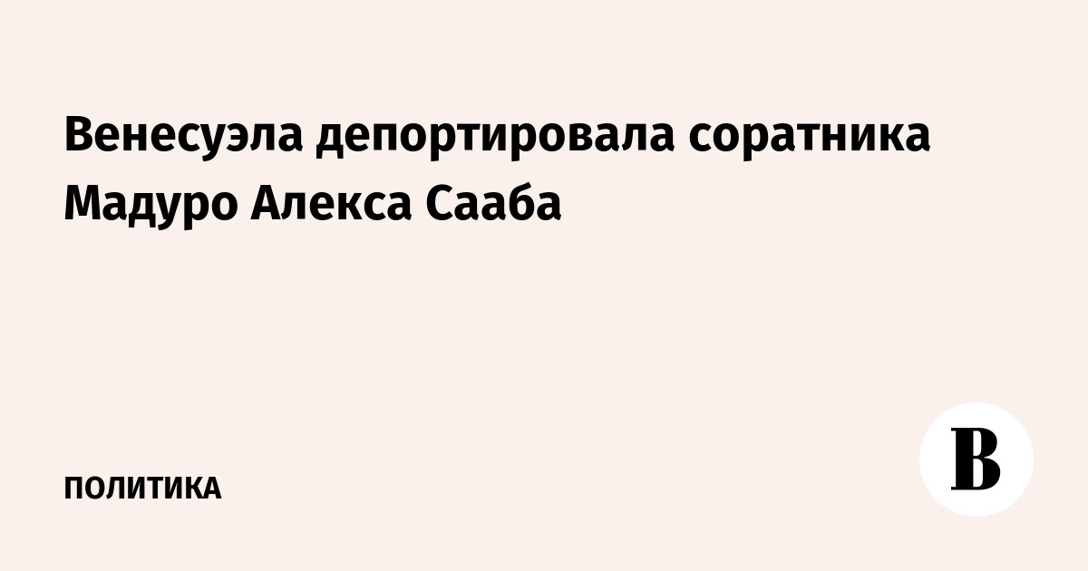 Венесуэла депортировала соратника Мадуро Алекса Сааба