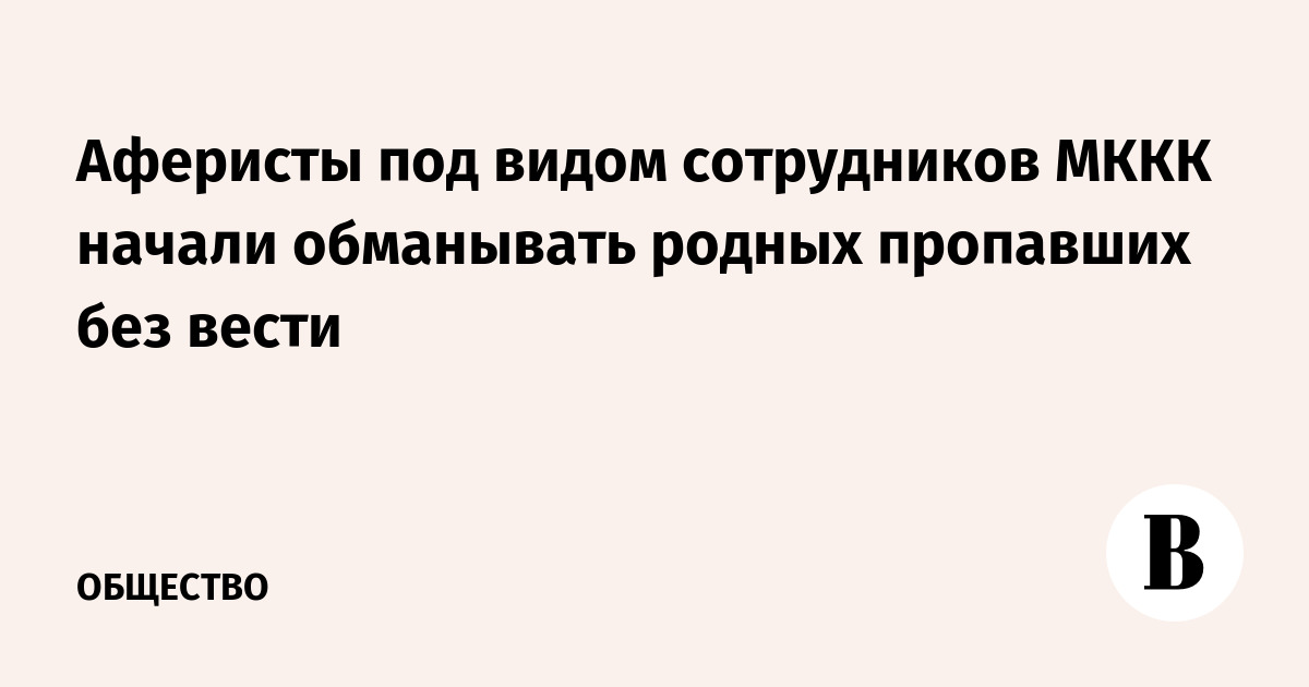 Аферисты под видом сотрудников МККК начали обманывать родных пропавших без вести