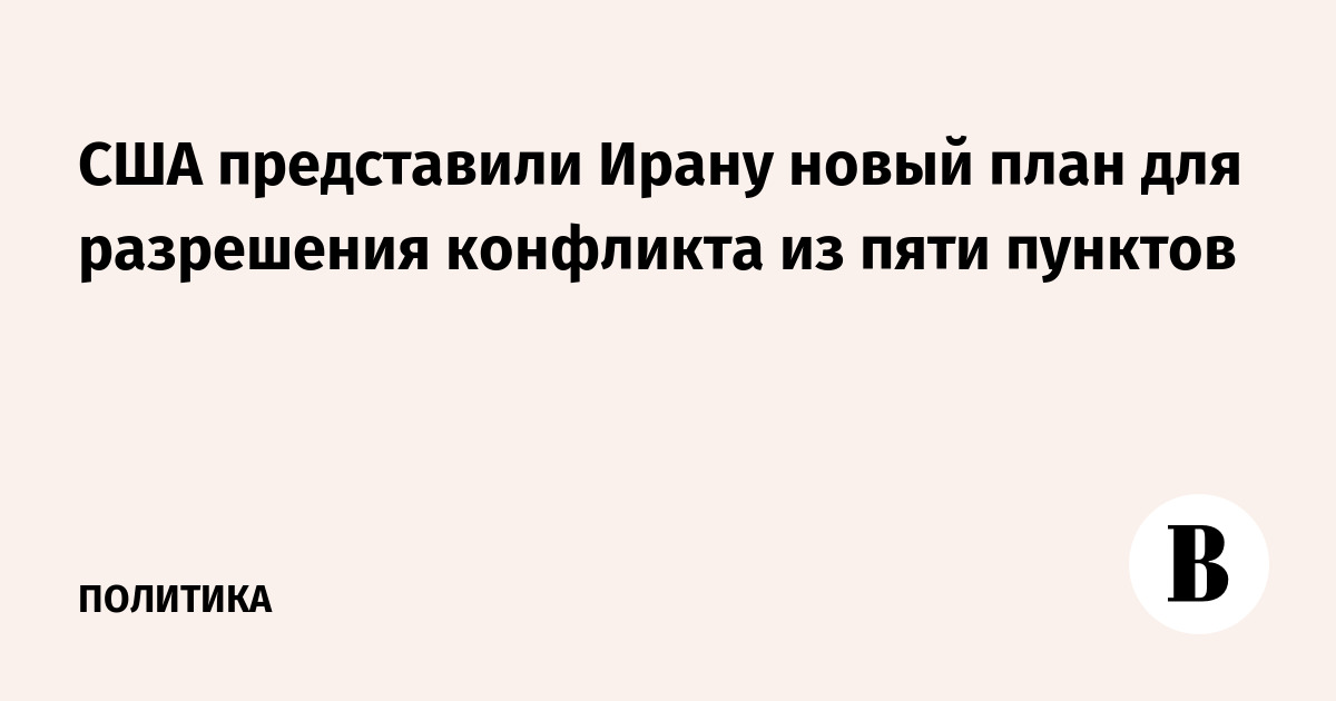 США представили Ирану новый план для разрешения конфликта из пяти пунктов