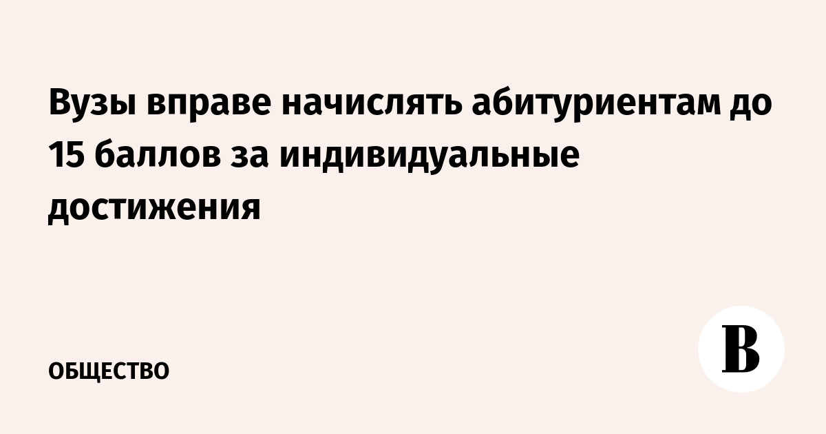 Вузы вправе начислять абитуриентам до 15 баллов за индивидуальные достижения