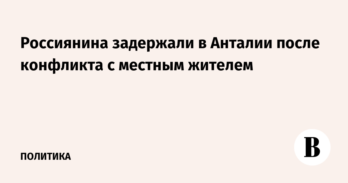 Россиянина задержали в Анталии после конфликта с местным жителем
