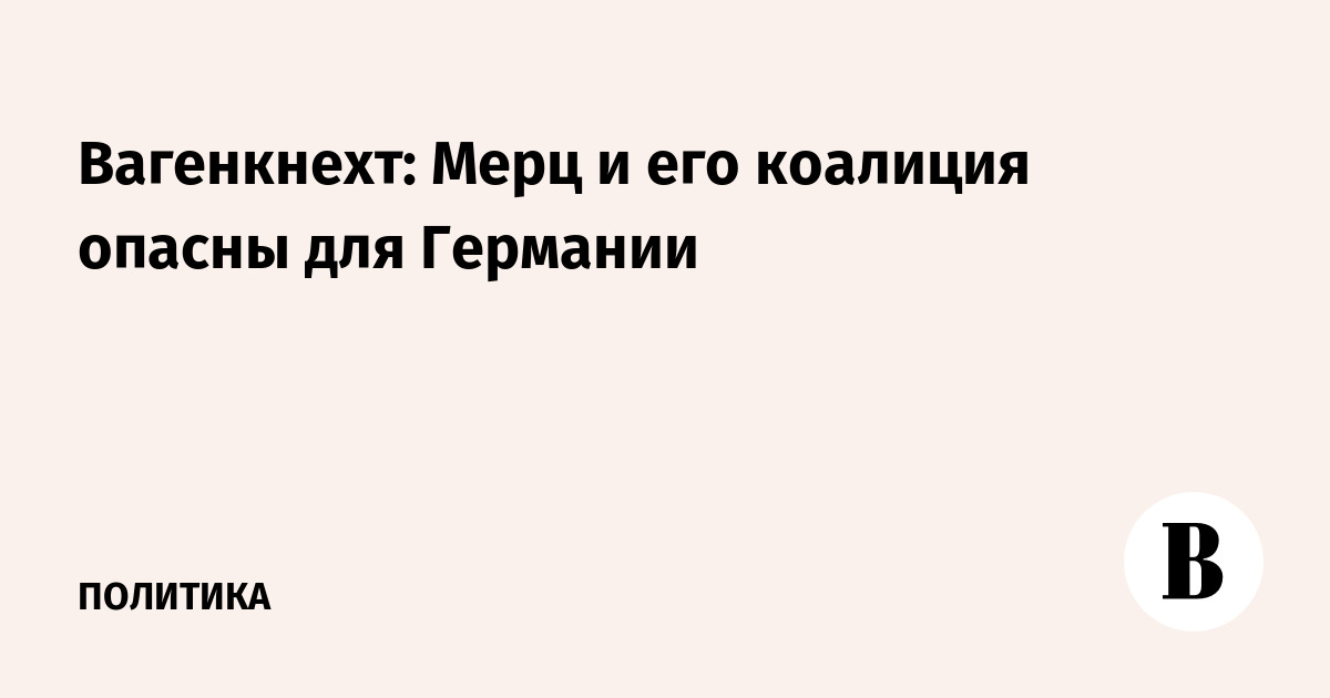 Вагенкнехт: Мерц и его коалиция опасны для Германии
