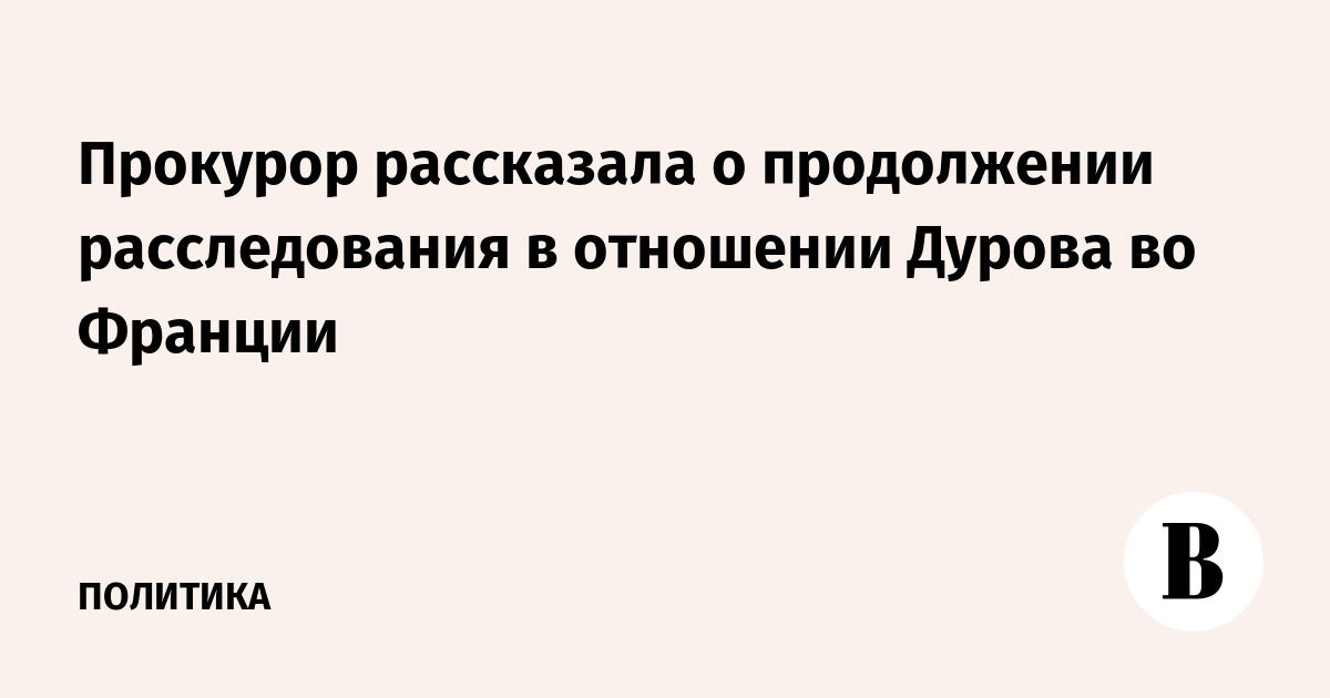 Прокурор рассказала о продолжении расследования в отношении Дурова во Франции