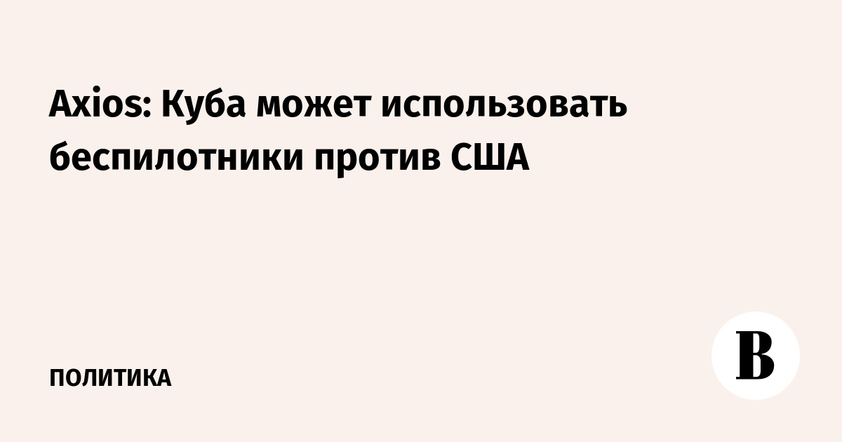 Axios: Куба может использовать беспилотники против США
