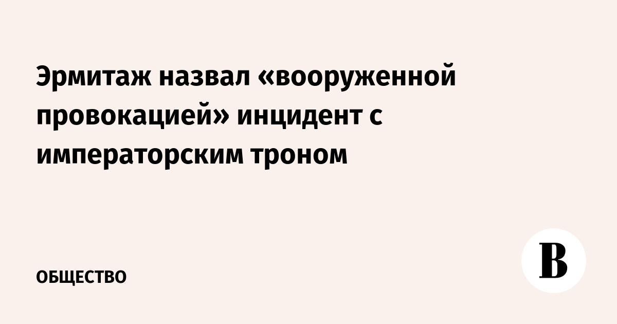 Эрмитаж назвал «вооруженной провокацией» инцидент с императорским троном
