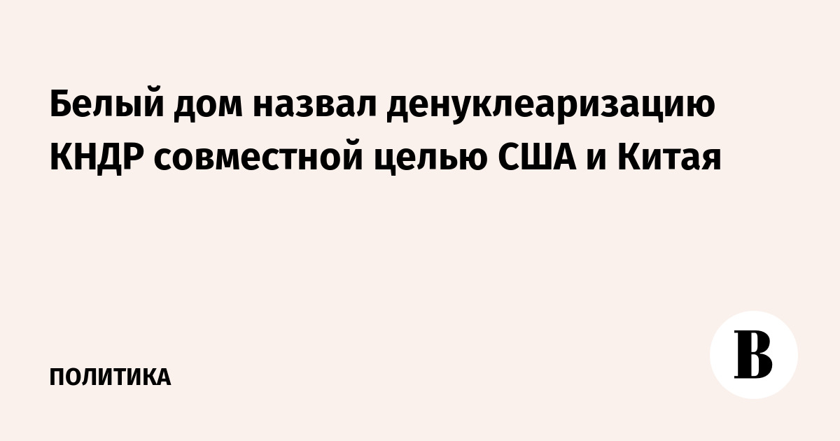 Белый дом назвал денуклеаризацию КНДР совместной целью США и Китая