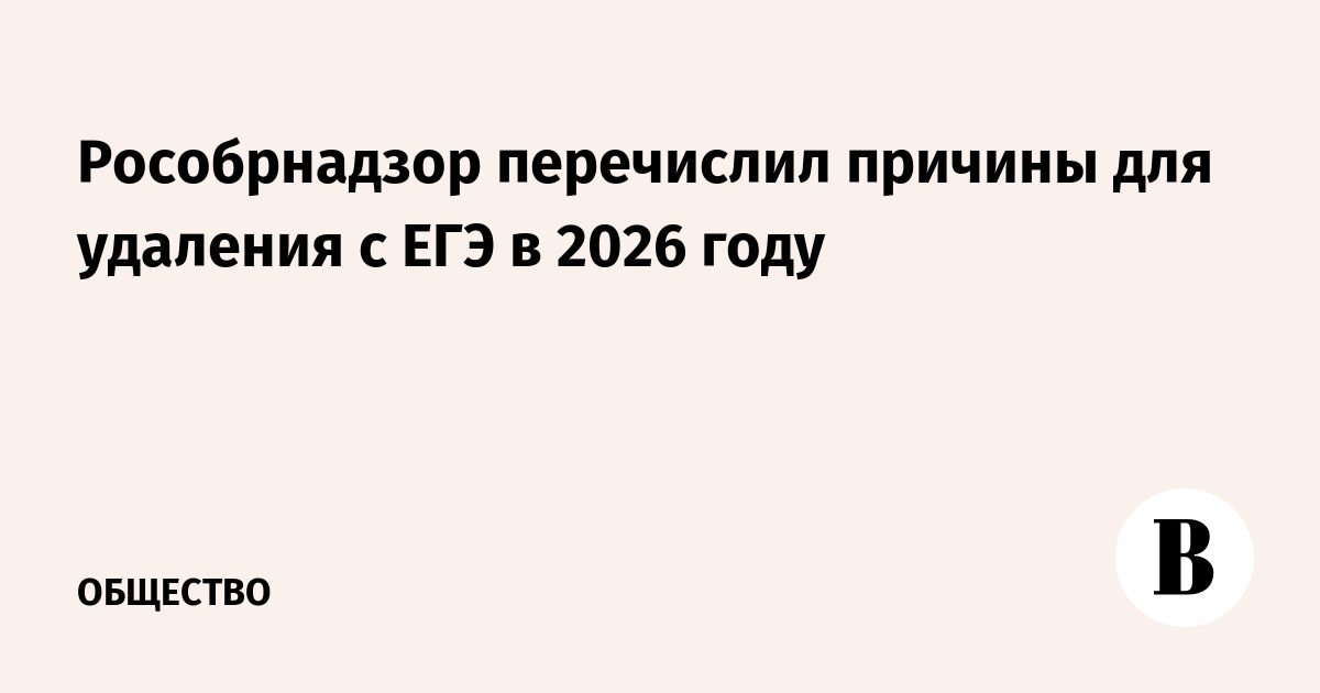 Рособрнадзор перечислил причины для удаления с ЕГЭ в 2026 году