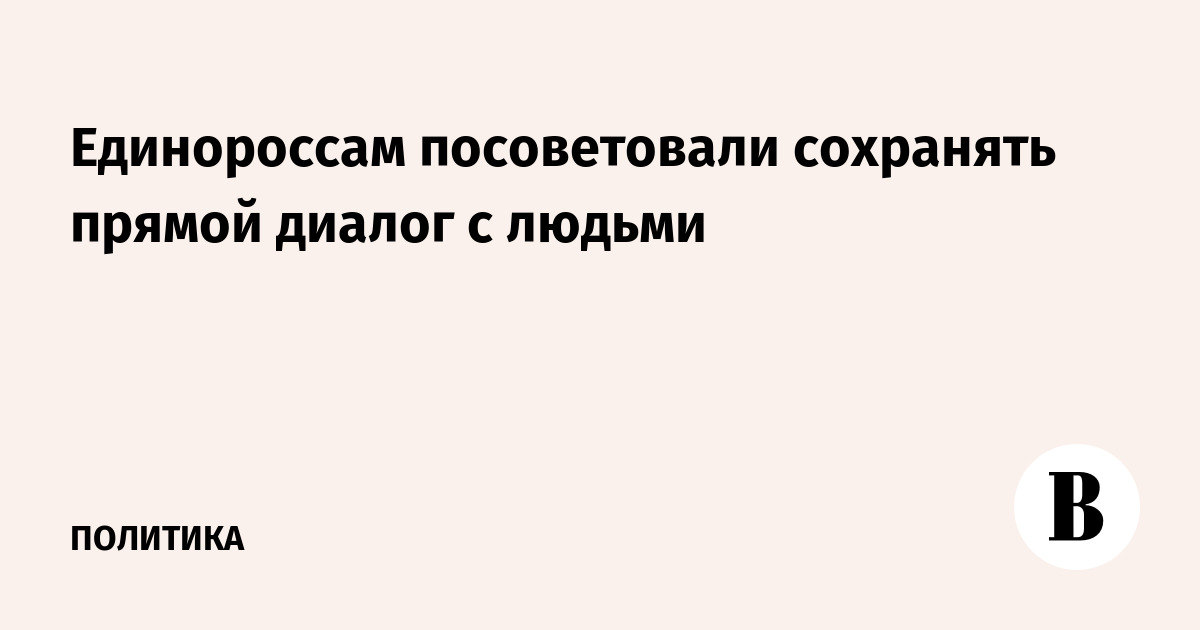 Единороссам посоветовали сохранять прямой диалог с людьми