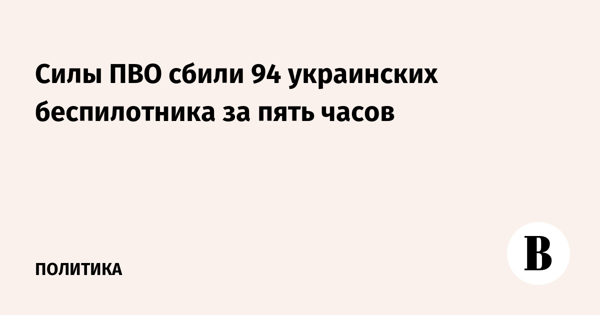 Силы ПВО сбили 94 украинских беспилотника за пять часов