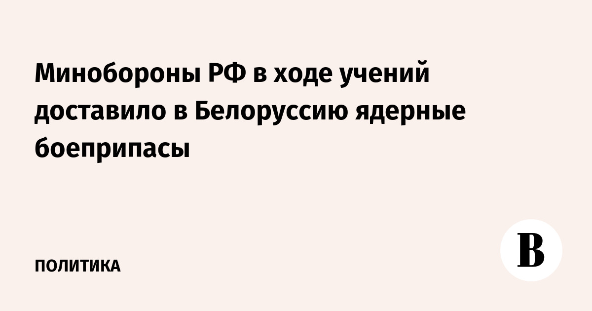 Минобороны РФ в ходе учений доставило в Белоруссию ядерные боеприпасы