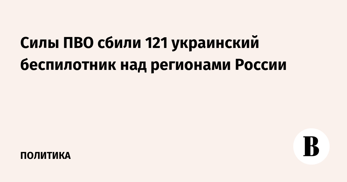 Силы ПВО сбили 121 украинский беспилотник над регионами России