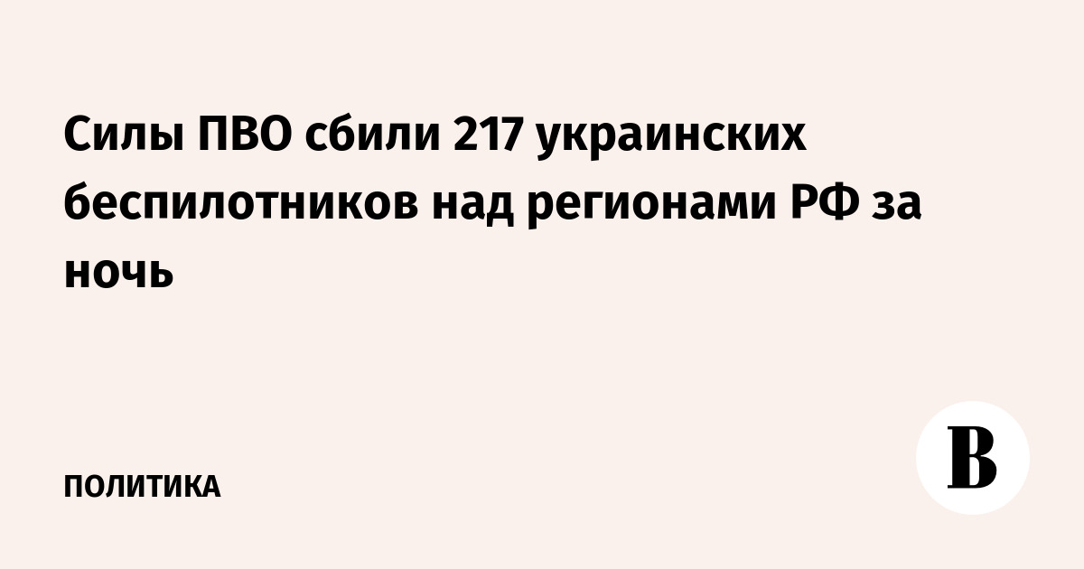 Силы ПВО сбили 217 украинских беспилотников над регионами РФ за ночь