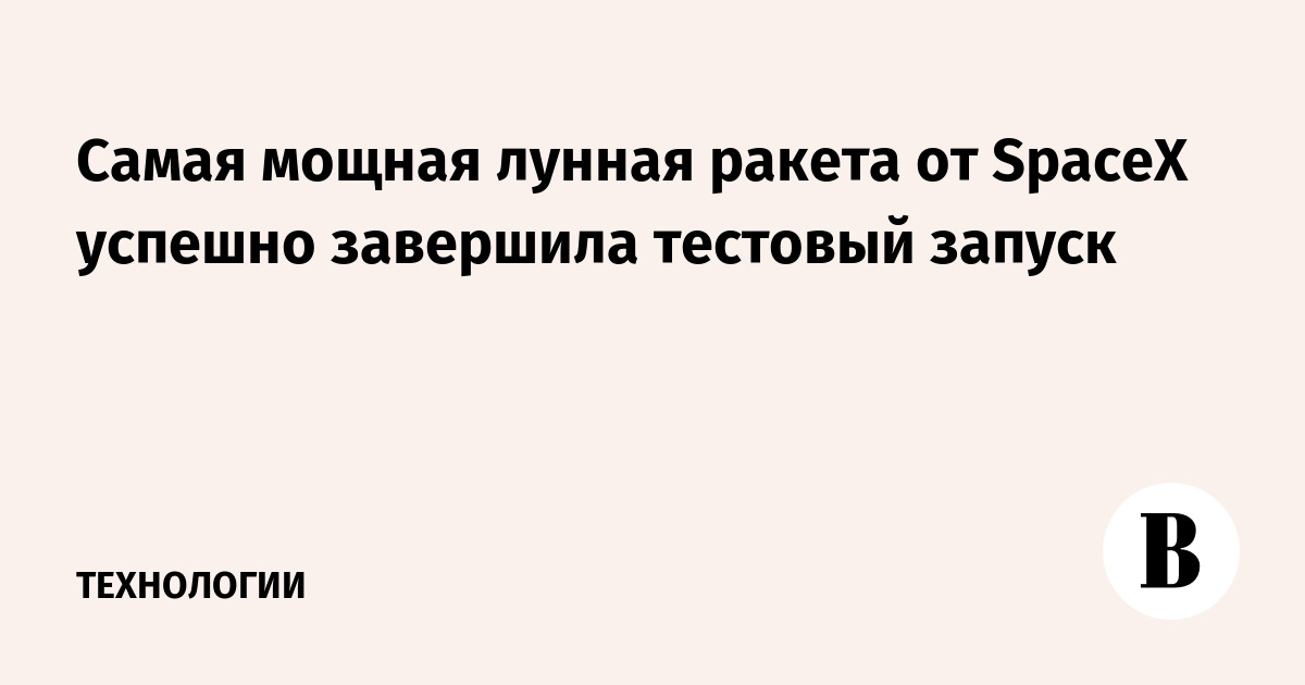 Самая мощная лунная ракета от SpaceX успешно завершила тестовый запуск