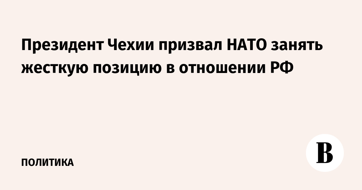 Президент Чехии призвал НАТО занять жесткую позицию в отношении РФ