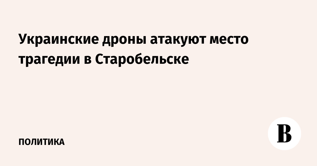 Украинские дроны атакуют место трагедии в Старобельске