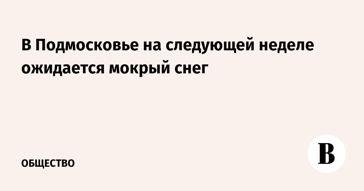 В Подмосковье на следующей неделе ожидается мокрый снег