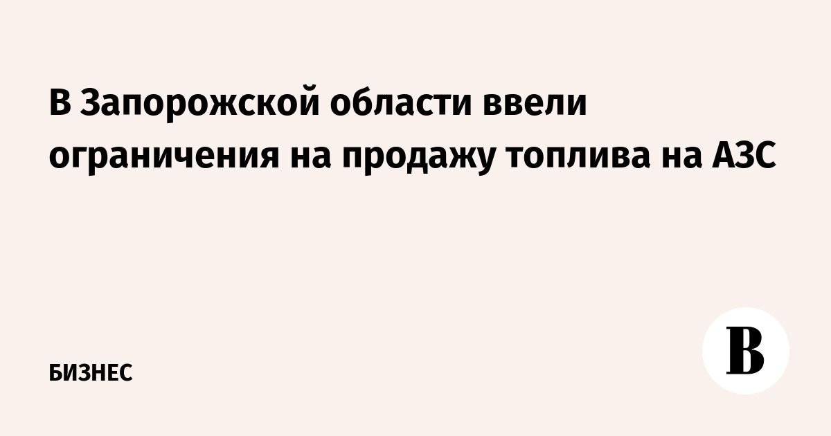 В Запорожской области ввели ограничения на продажу топлива на АЗС