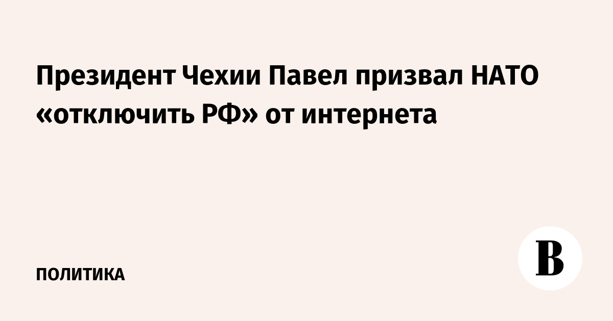 Президент Чехии Павел призвал НАТО «отключить РФ» от интернета