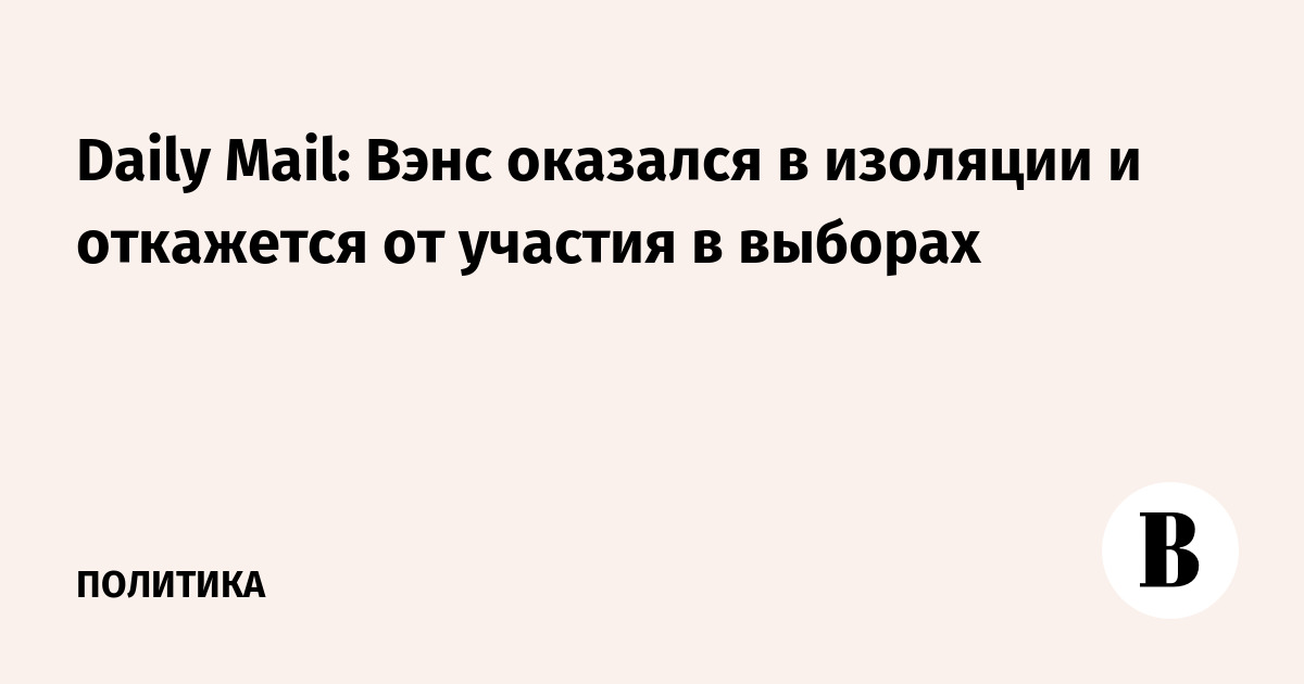 Daily Mail: Вэнс оказался в изоляции и откажется от участия в выборах