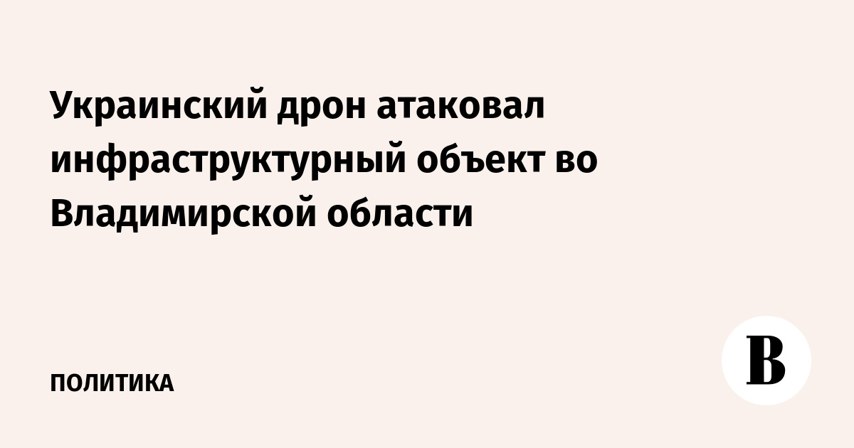 Украинский дрон атаковал инфраструктурный объект во Владимирской области