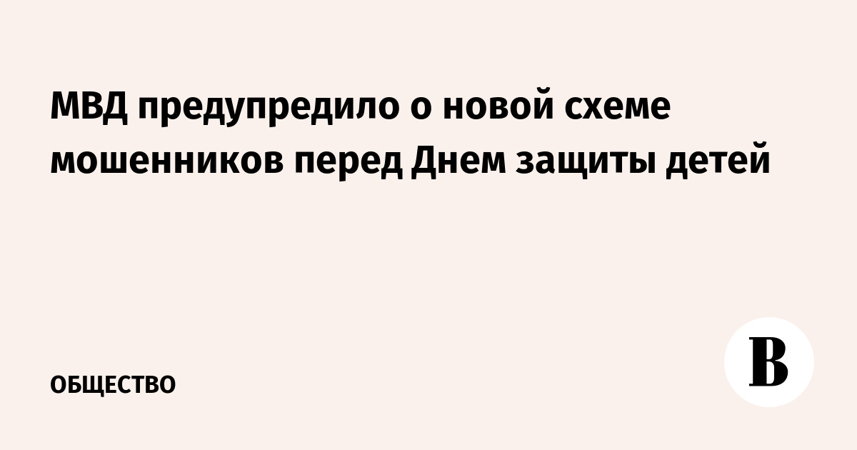 МВД предупредило о новой схеме мошенников перед Днем защиты детей