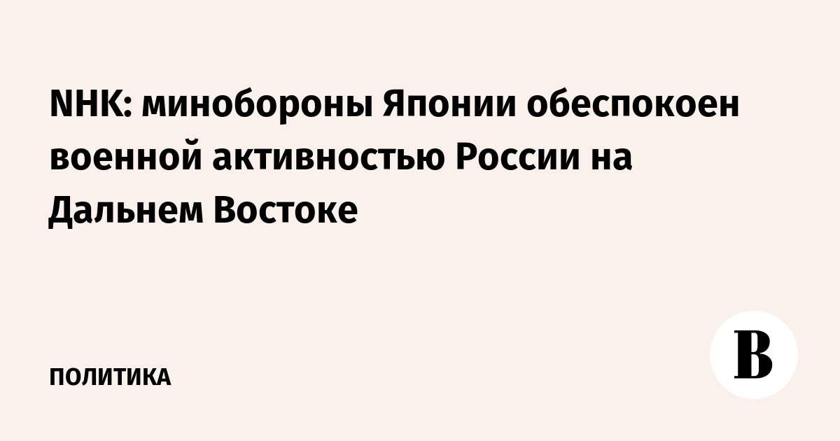 NHK: минобороны Японии обеспокоен военной активностью России на Дальнем Востоке