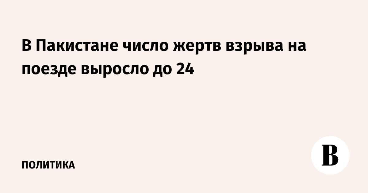 В Пакистане число жертв взрыва на поезде выросло до 24