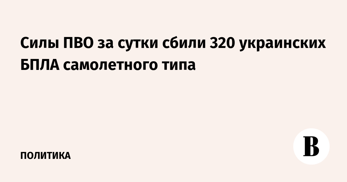 Силы ПВО за сутки сбили 320 украинских БПЛА самолетного типа