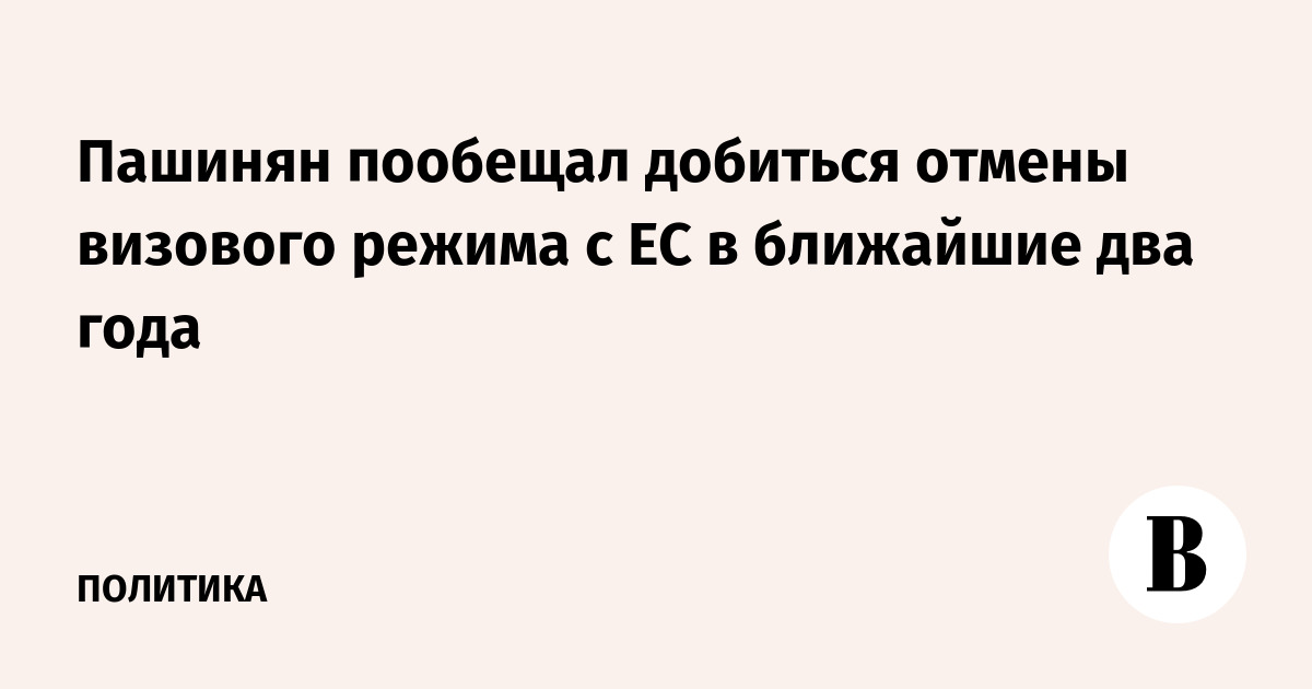 Пашинян пообещал добиться отмены визового режима с ЕС в ближайшие два года