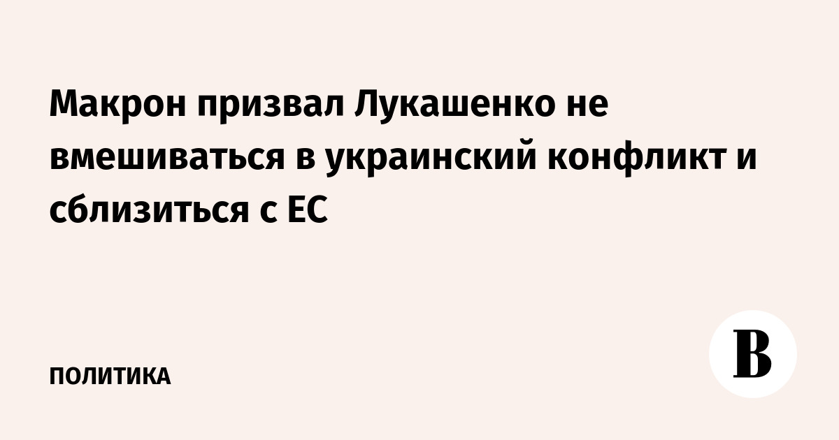 Макрон призвал Лукашенко не вмешиваться в украинский конфликт и сблизиться с ЕС