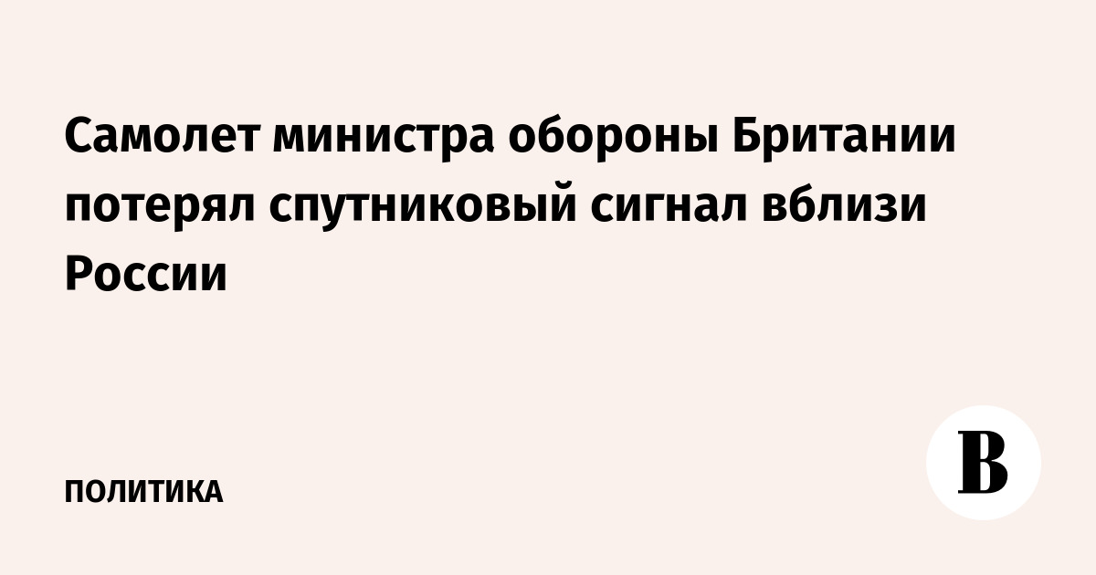 Самолет министра обороны Британии потерял спутниковый сигнал вблизи России