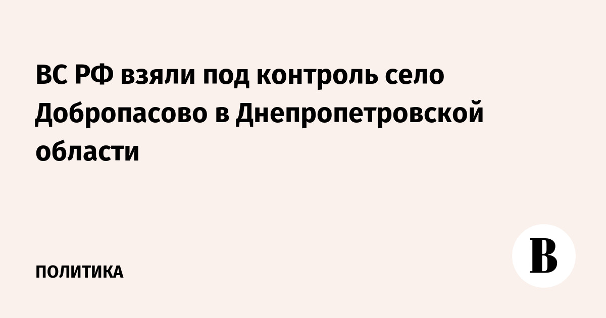ВС РФ взяли под контроль село Добропасово в Днепропетровской области
