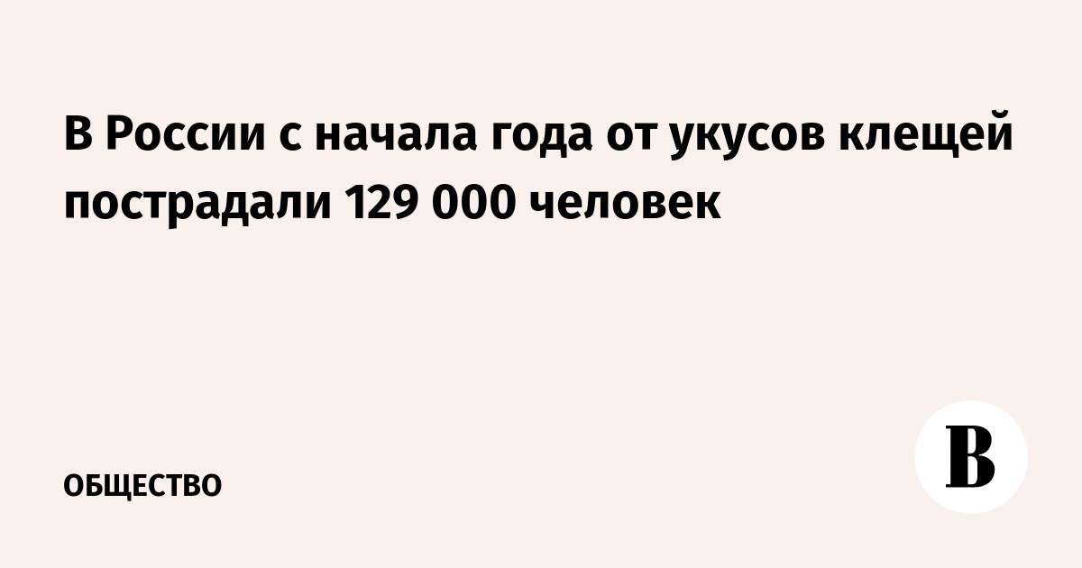 В России с начала года от укусов клещей пострадали 129 000 человек