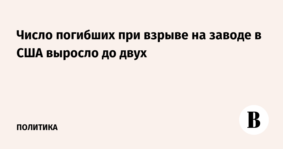 Число погибших при взрыве на заводе в США выросло до двух
