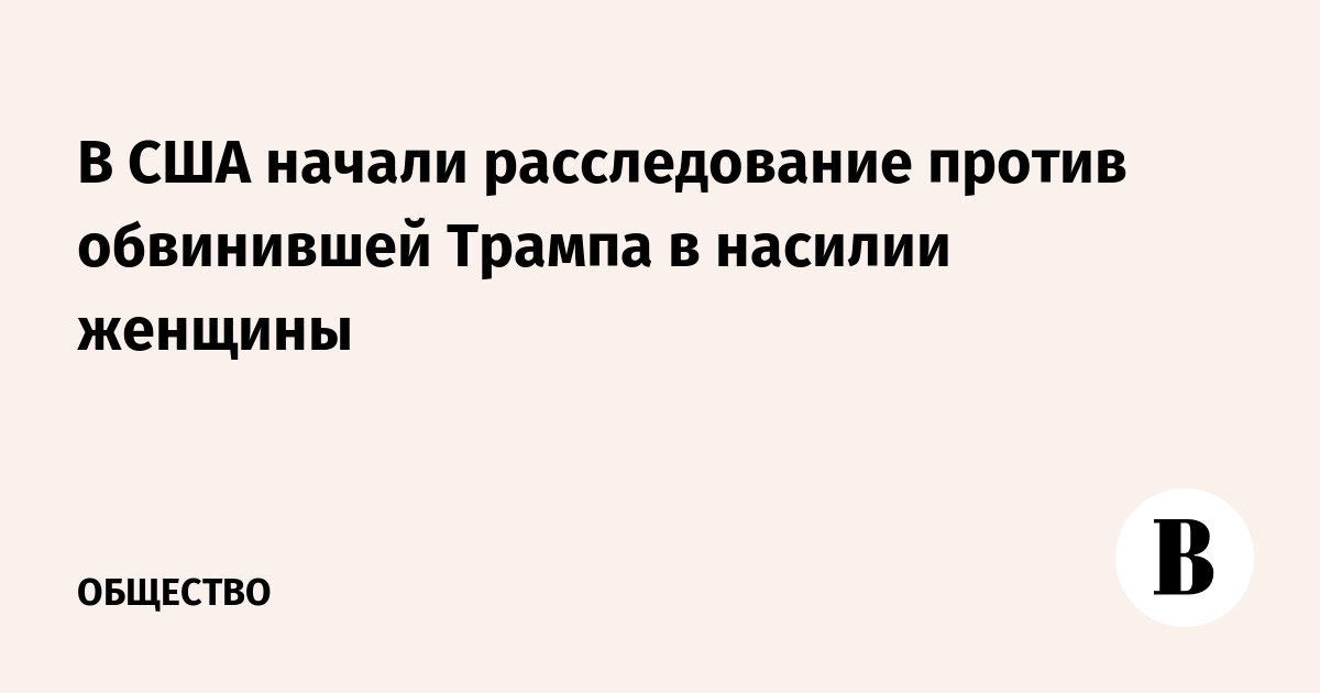 В США начали расследование против обвинившей Трампа в насилии женщины