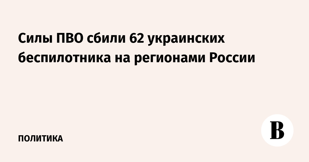 Силы ПВО сбили 62 украинских беспилотника на регионами России