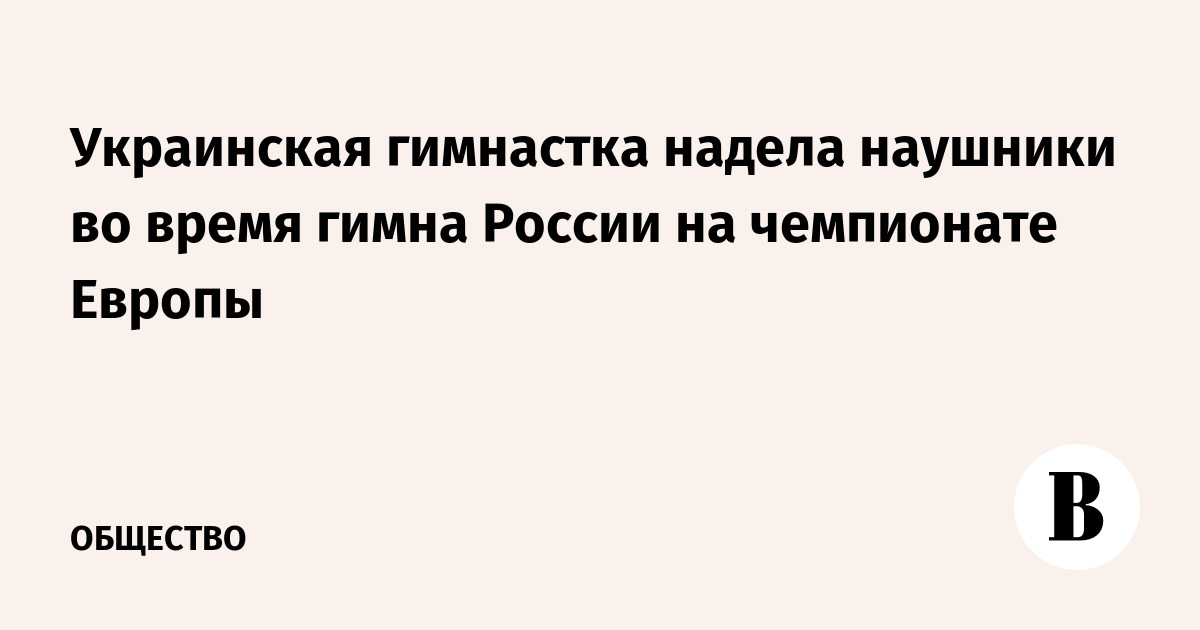 Украинская гимнастка надела наушники во время гимна России на чемпионате Европы