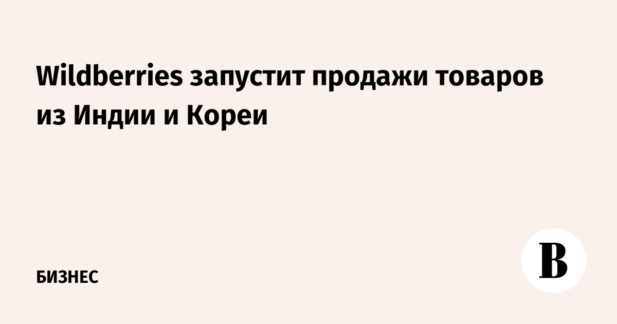 Wildberries запустит продажи товаров из Индии и Кореи