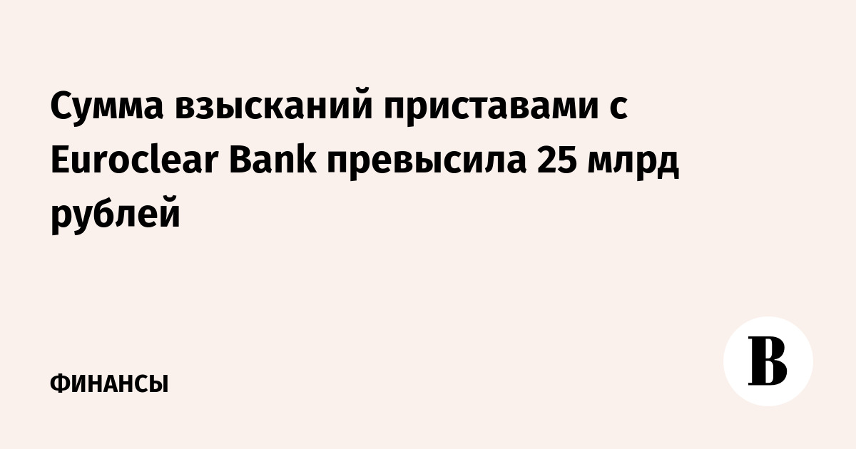 Сумма взысканий приставами с Euroclear Bank превысила 25 млрд рублей